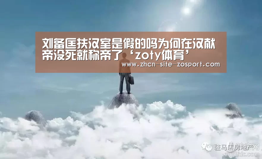刘备匡扶汉室是假的吗为何在汉献帝没死就称帝了‘zoty体育’(图1) 中欧体育